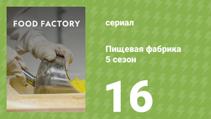 Пищевая фабрика 5 сезон 16 серия (документальный сериал, 2015)
