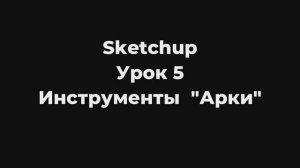 Sketchup Урок 5 Инструмент Арки