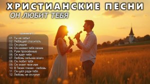 ОН ЛЮБИТ ТЕБЯ - Новый Сборник Христианские Песни #57