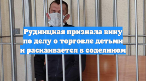 Рудницкая признала вину по делу о торговле детьми и раскаивается в содеянном
