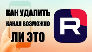 Как удалить канал рутуб на телефоне и возможно ли это