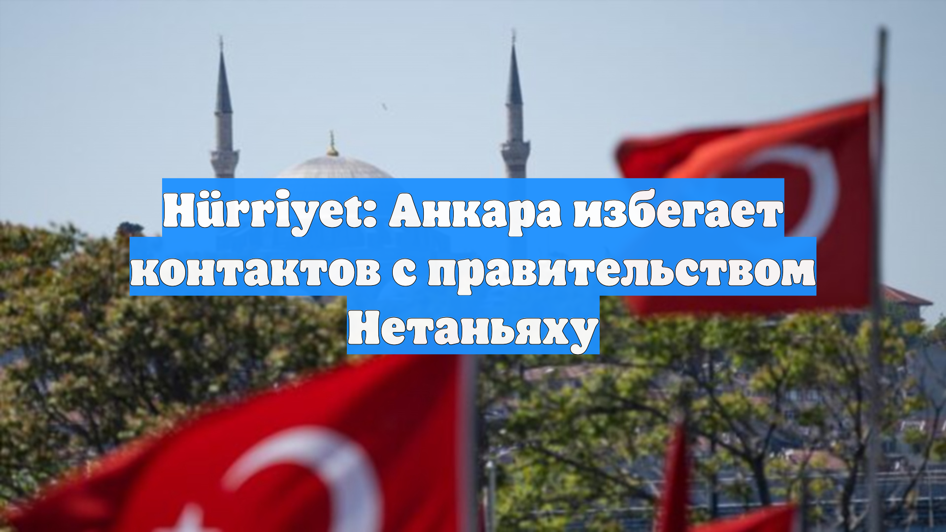 Hürriyet: Анкара избегает контактов с правительством Нетаньяху
