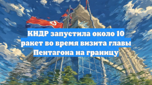 КНДР запустила около 10 ракет во время визита главы Пентагона на границу