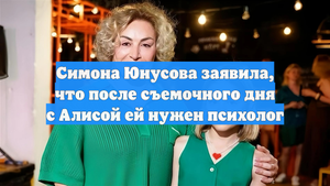 Симона Юнусова заявила, что после съемочного дня с Алисой ей нужен психолог