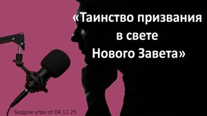 Бодрое утро 04.11.25 - «Таинство призвания в свете Нового Завета»