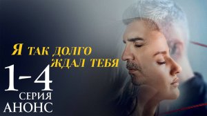 Я так долго ждал тебя 1 2 3 4 серия Анонс (сериал 2025)