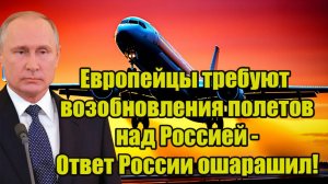 Европейцы требуют возобновления полетов над Россией - Ответ России ошарашил!