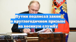Путин подписал закон о круглогодичном призыве на военную службу