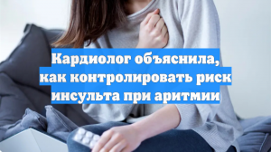 Кардиолог объяснила, как контролировать риск инсульта при аритмии