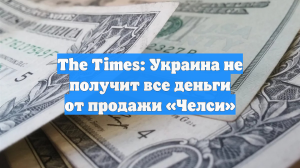 The Times: Украина не получит все деньги от продажи «Челси»