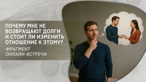 Почему мне не возвращают долги и стоит ли изменить отношение к этому? Фрагмент вебинара