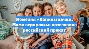 Комедия «Папины дочки. Мама вернулась» возглавила российский прокат