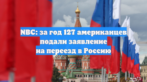 NBC: за год 127 американцев подали заявление на переезд в Россию