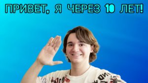ПРИВЕТ, Я ЧЕРЕЗ 10 ЛЕТ!
