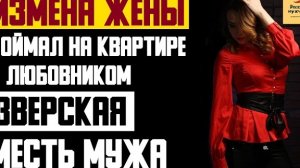 Рассказ мужчины | Измена жены. Поймал на квартире с любовником. Зверская месть мужа. История