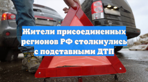 Жители присоединенных регионов РФ столкнулись с подставными ДТП