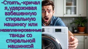 - Стоять,- кричал я, удерживая взбешенную стиральную машинку или  танцы со стиральной машинкой