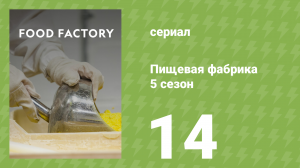 Пищевая фабрика 5 сезон 14 серия (документальный сериал, 2015)