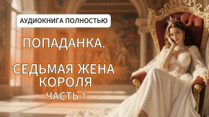 ПОПАДАНКА. СЕДЬМАЯ ЖЕНА КОРОЛЯ | ЛЮБОВНЫЙ РОМАН | АУДИОКНИГА ПОЛНОСТЬЮ |ФЕНТЕЗИ