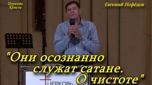 "Они осознанно служат сатане. О чистоте" 18-09-2022 Евгений Нефёдов Церковь Христа Краснодар
