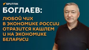 Боглаев: любой чих в экономике России отразится кашлем и на экономике Беларуси