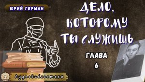 Юрий Герман - Дело, которому ты служишь. Глава 6. Аудиокнига