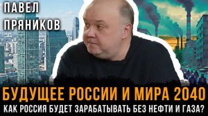 Будущее России и Мира 2040: Как Россия будет ЗАРАБАТЫВАТЬ без нефти и газа? | Павел Пряников
