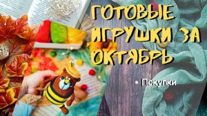 ГОТОВЫЕ ИГРУШКИ за октябрь/ покупки