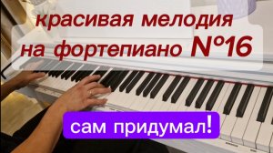 КРАСИВАЯ МЕЛОДИЯ СОБСТВЕННОГО СОЧИНЕНИЯ. МУЗЫКА НА ФОРТЕПИАНО.