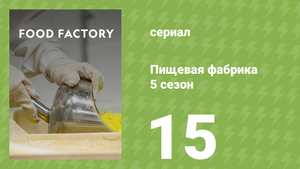 Пищевая фабрика 5 сезон 15 серия (документальный сериал, 2015)