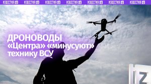 Беспилотчики «Центра» лишают ВСУ техники и укреплений: уничтожение вражеских целей