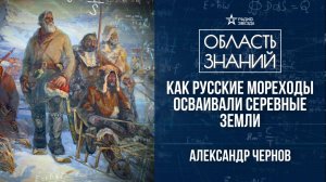 Русские первопроходцы в поисках Северного морского пути. Лекция историка Александра Чернова.
