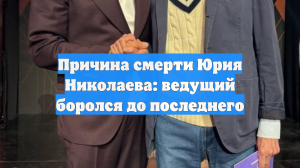Причина смерти Юрия Николаева: ведущий боролся до последнего