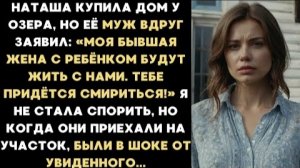 ИСТОРИЯ ИЗ ЖИЗНИ/Моя бывшая жена с ребенком будут жить с нами в новом доме у озера,- заявил муж
