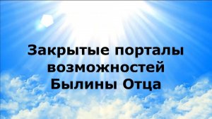 ЗАКРЫТЫЕ ПОРТАЛЫ ВОЗМОЖНОСТЕЙ. Былины Отца #наянабелосвет