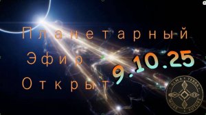 9.10.25 Новый Планетарный эфир открыт!