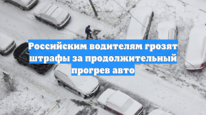 Российским водителям грозят штрафы за продолжительный прогрев авто