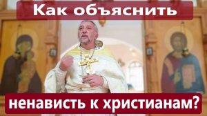 КАК ОБЪЯСНИТЬ НЕНАВИСТЬ К ХРИСТИАНАМ? Священник Игорь Сильченков.