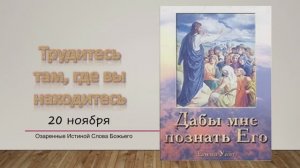 Дабы мне познать Его. Е Уайт 20 ноября Трудитесь там, где вы находитесь.
