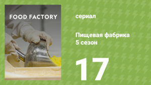 Пищевая фабрика 5 сезон 17 серия (документальный сериал, 2015)