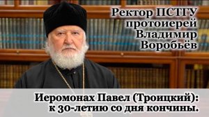 Ректор ПСТГУ протоиерей Владимир Воробьёв. Иеромонах Павел Троицкий: к 30-летию со дня кончины