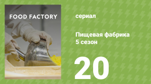 Пищевая фабрика 5 сезон 20 серия (документальный сериал, 2015)
