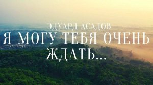 Эдуард Асадов "Я могу тебя очень ждать..."
