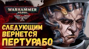 Вычислено! Следующим вернут ПЕРТУРАБО. И ни кого иного. История Warhammer 40000