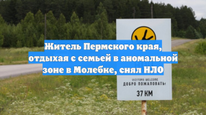 Житель Пермского края, отдыхая с семьей в аномальной зоне в Молебке, снял НЛО