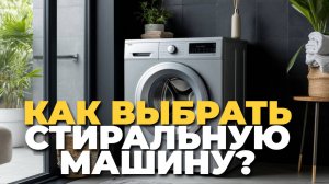 Как не ошибиться при выборе стиральной машины? Полезные рекомендации ✅