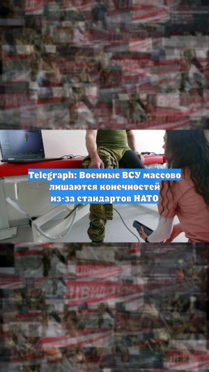 Telegraph: Военные ВСУ массово лишаются конечностей из-за стандартов НАТО