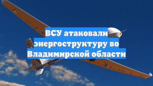 ВСУ атаковали энергоструктуру во Владимирской области