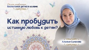 Лекция от Альфии Салаховой на тему "Как пробудить истинную любовь к детям"