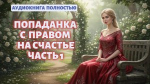 ПОПАДАНКА С ПРАВОМ НА СЧАСТЬЕ ЧАСТЬ 1 | ЗАКЛЮЧИТЕЛЬНАЯ КНИГА| ЛЮБОВНЫЙ РОМАН | АУДИОКНИГА |ФЕНТЕЗИ